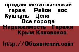 продам металлический гараж  › Район ­ пос.Кушкуль › Цена ­ 60 000 - Все города Недвижимость » Гаражи   . Крым,Каховское